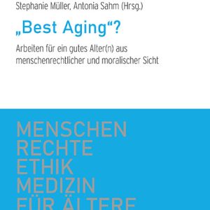 „Best Aging“? – Arbeiten für ein gutes Alter(n) aus menschenrechtlicher und moralischer Sicht – Andreas Frewer, Sabine Klotz, Stephanie Müller, Antonia Sahm – ISBN 9783826082603 / 978-3-8260-8260-3 / 978-3-8260-8260-3 [Digital]
