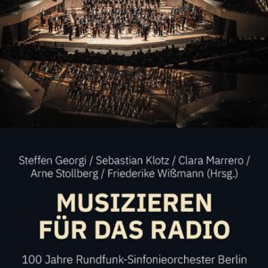 Musizieren für das Radio – 100 Jahre Rundfunk-Sinfonieorchester Berlin – Steffen Georgi, Sebastian Klotz, Clara Marrero, Arne Stollberg, Friederike Wißmann (Hrsg.) – ISBN 9783826079207 / 978-3-8260-7920-7 / 978-3-8260-7920-7