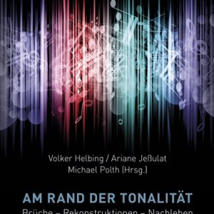Am Rand der Tonalität – Brüche – Rekonstruktionen – Nachleben – Volker Helbing (Hrsg.), Ariane Jeßulat (Hrsg.), Michael Polth (Hrsg.) – ISBN 9783826061172 / 978-3-8260-6117-2 / 978-3-82-606117-2