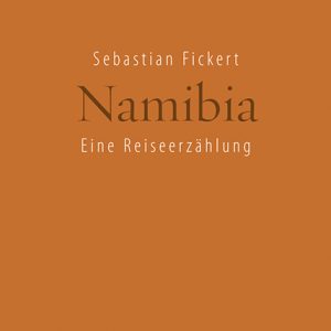 Namibia – Eine Reiseerzählung – Sebastian Fickert – ISBN 9783826071065 / 978-3-8260-7106-5 / 978-3-82-607106-5