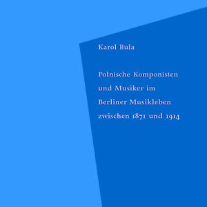 Polnische Komponisten und Musiker im Berliner Musikleben zwischen 1871 und 1914 – Karol Bula – ISBN 9783895641121 / 978-3-8956-4112-1 / 978-3-89-564112-1