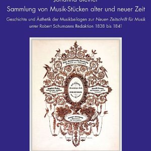Sammlung von Musik-Stücken alter und neuer Zeit – Geschichte und Ästhetik der Musikbeilagen zur Neuen Zeitschrift für Musik unter Robert Schumanns Redaktion 1838 bis 1841 – Johanna Steiner – ISBN 9783895641626 / 978-3-8956-4162-6 / 978-3-89-564162-6